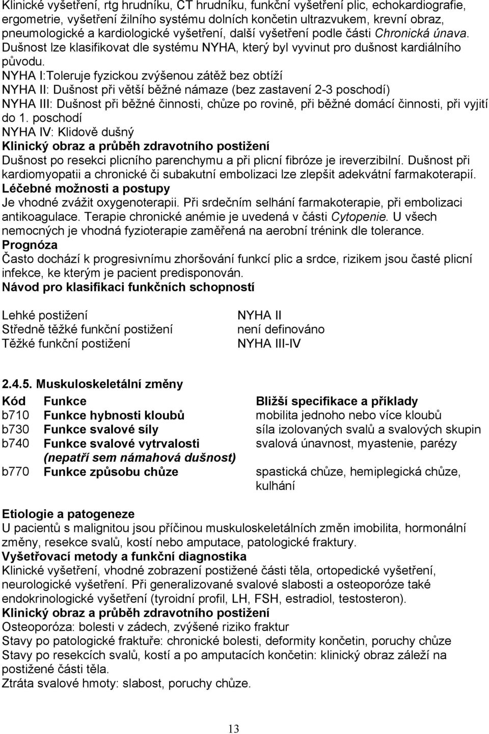 NYHA I:Toleruje fyzickou zvýšenou zátěž bez obtíží NYHA II: Dušnost při větší běžné námaze (bez zastavení 2-3 poschodí) NYHA III: Dušnost při běžné činnosti, chůze po rovině, při běžné domácí