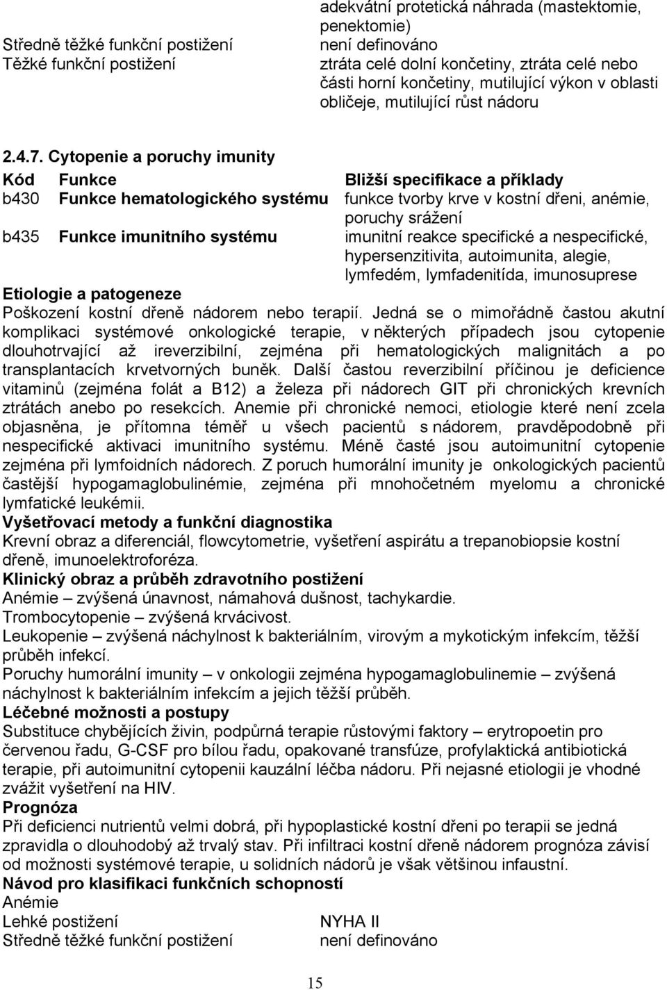 Cytopenie a poruchy imunity Kód Funkce Bližší specifikace a příklady b430 Funkce hematologického systému funkce tvorby krve v kostní dřeni, anémie, poruchy srážení b435 Funkce imunitního systému