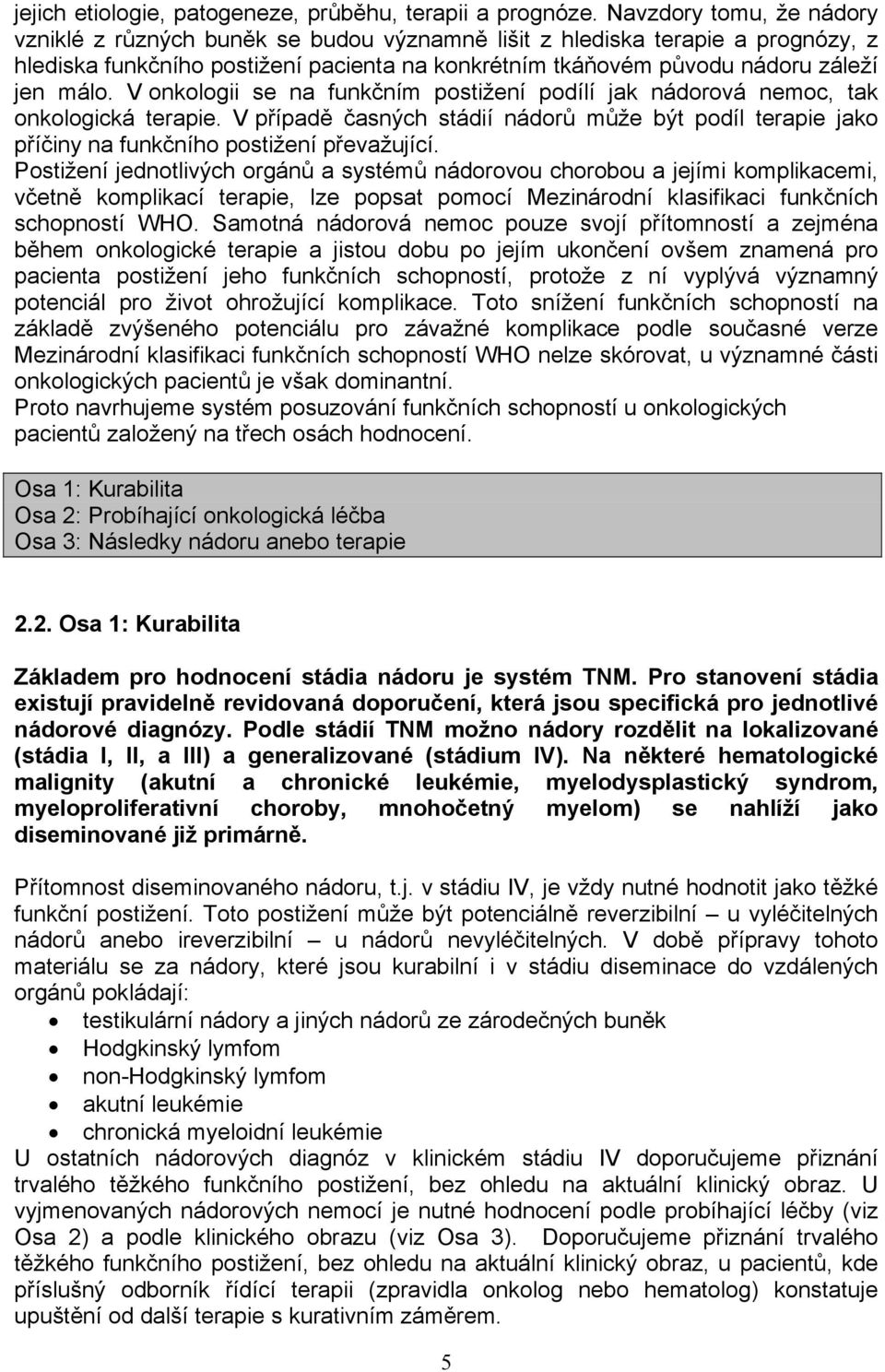 V onkologii se na funkčním postižení podílí jak nádorová nemoc, tak onkologická terapie. V případě časných stádií nádorů může být podíl terapie jako příčiny na funkčního postižení převažující.