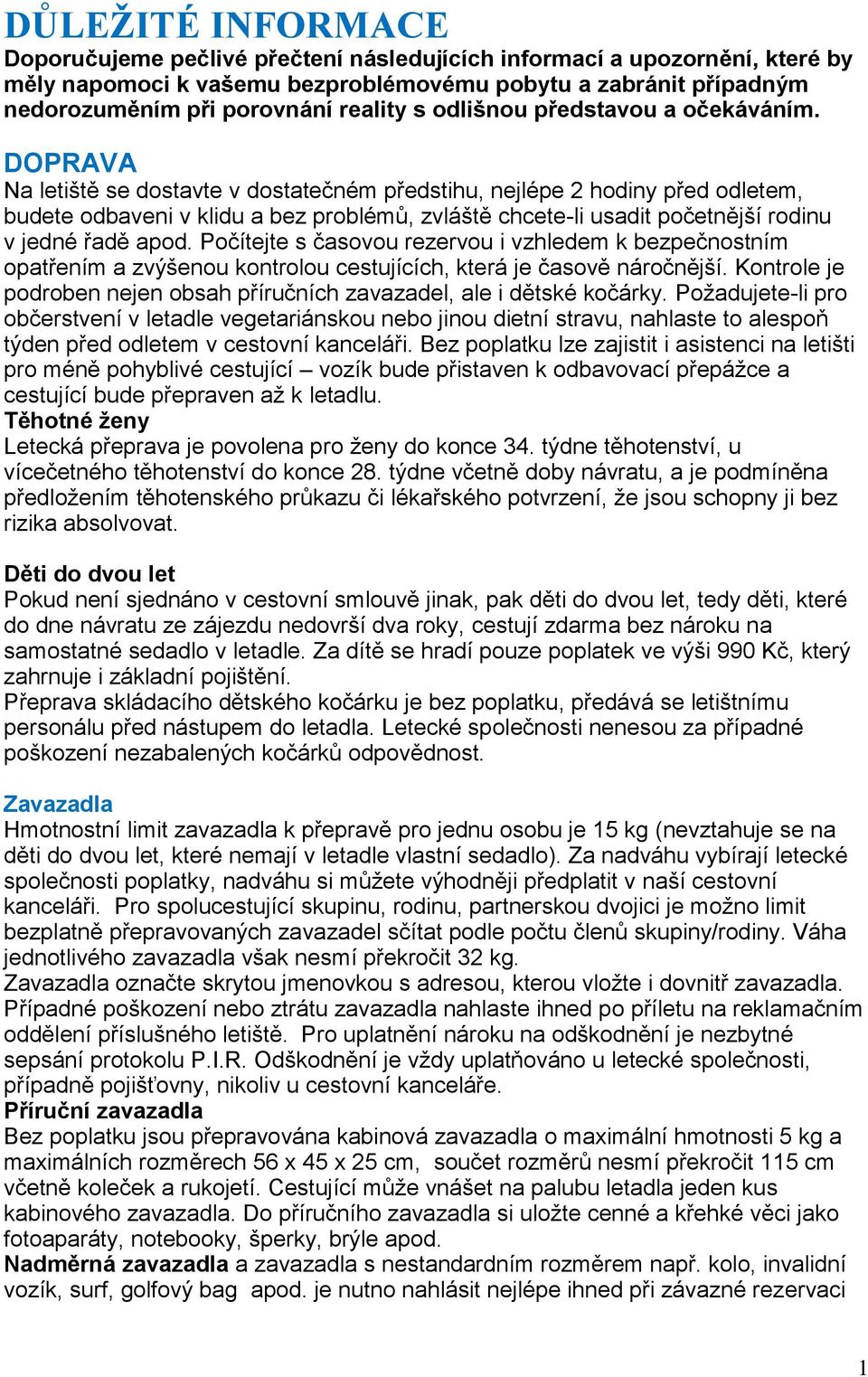 DOPRAVA Na letiště se dostavte v dostatečném předstihu, nejlépe 2 hodiny před odletem, budete odbaveni v klidu a bez problémů, zvláště chcete-li usadit početnější rodinu v jedné řadě apod.