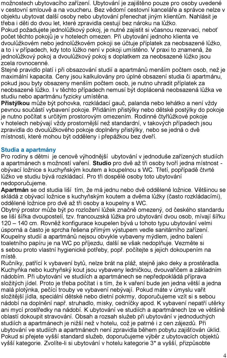 Pokud požadujete jednolůžkový pokoj, je nutné zajistit si včasnou rezervaci, neboť počet těchto pokojů je v hotelech omezen.