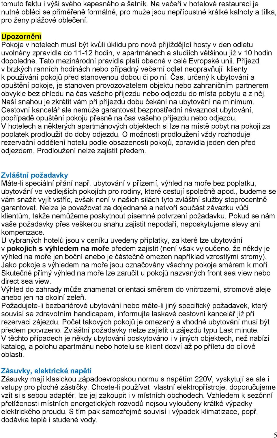 Tato mezinárodní pravidla platí obecně v celé Evropské unii. Příjezd v brzkých ranních hodinách nebo případný večerní odlet neopravňují klienty k používání pokojů před stanovenou dobou či po ní.