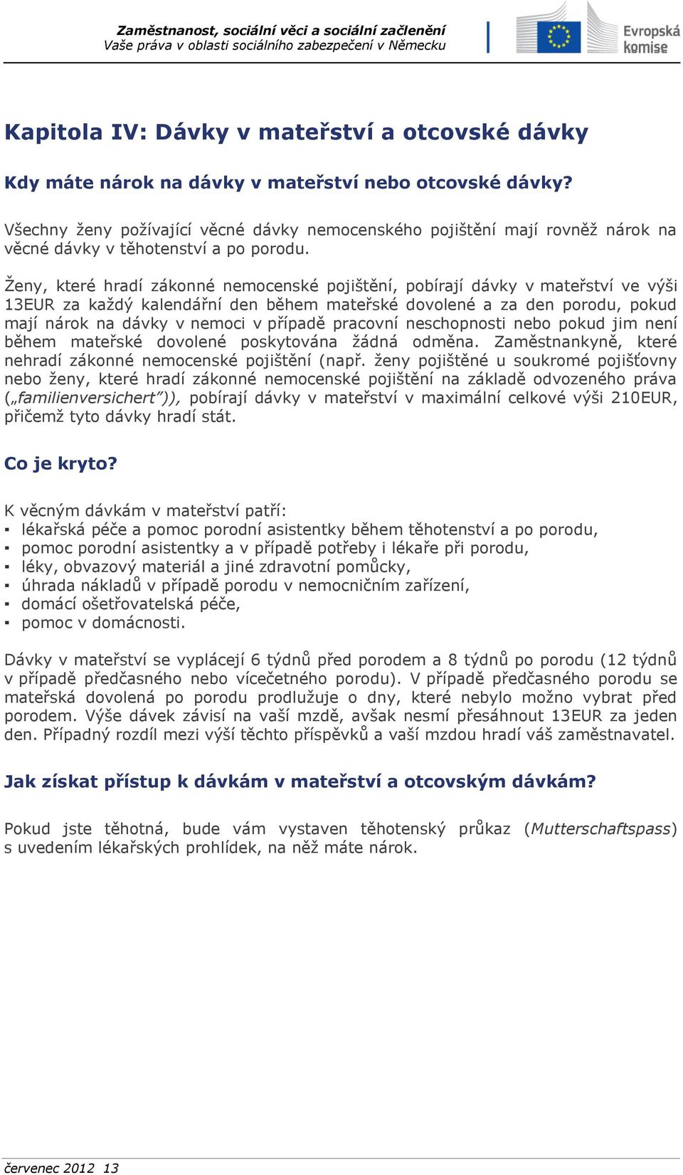 Ženy, které hradí zákonné nemocenské pojištění, pobírají dávky v mateřství ve výši 13EUR za každý kalendářní den během mateřské dovolené a za den porodu, pokud mají nárok na dávky v nemoci v případě