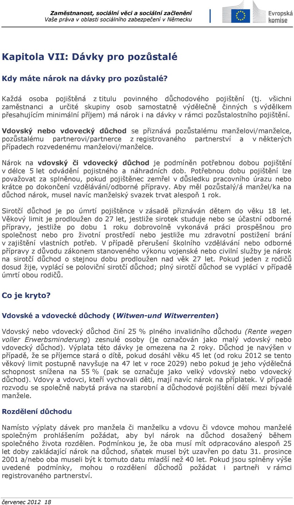 Vdovský nebo vdovecký důchod se přiznává pozůstalému manželovi/manželce, pozůstalému partnerovi/partnerce z registrovaného partnerství a v některých případech rozvedenému manželovi/manželce.