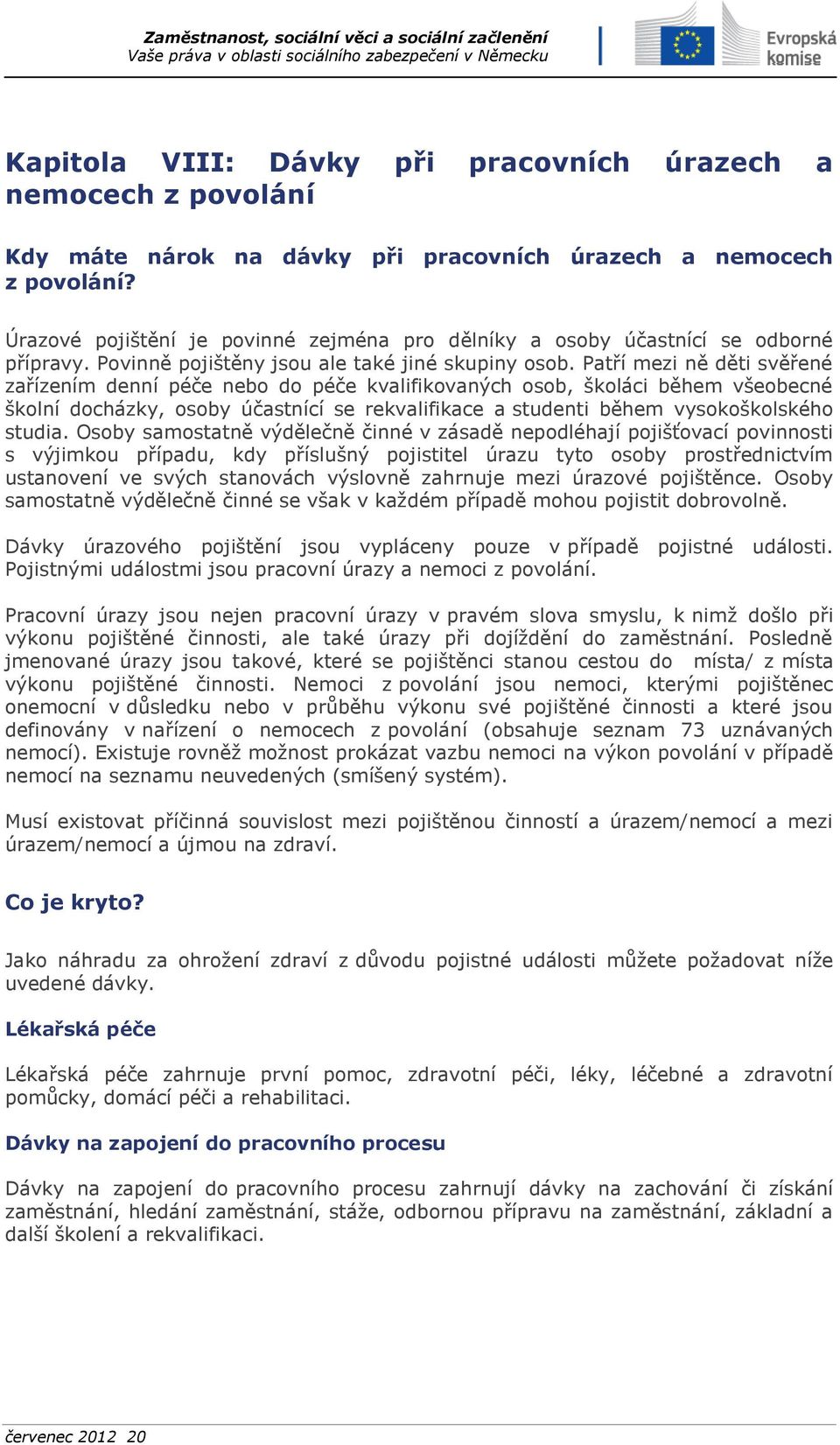 Patří mezi ně děti svěřené zařízením denní péče nebo do péče kvalifikovaných osob, školáci během všeobecné školní docházky, osoby účastnící se rekvalifikace a studenti během vysokoškolského studia.