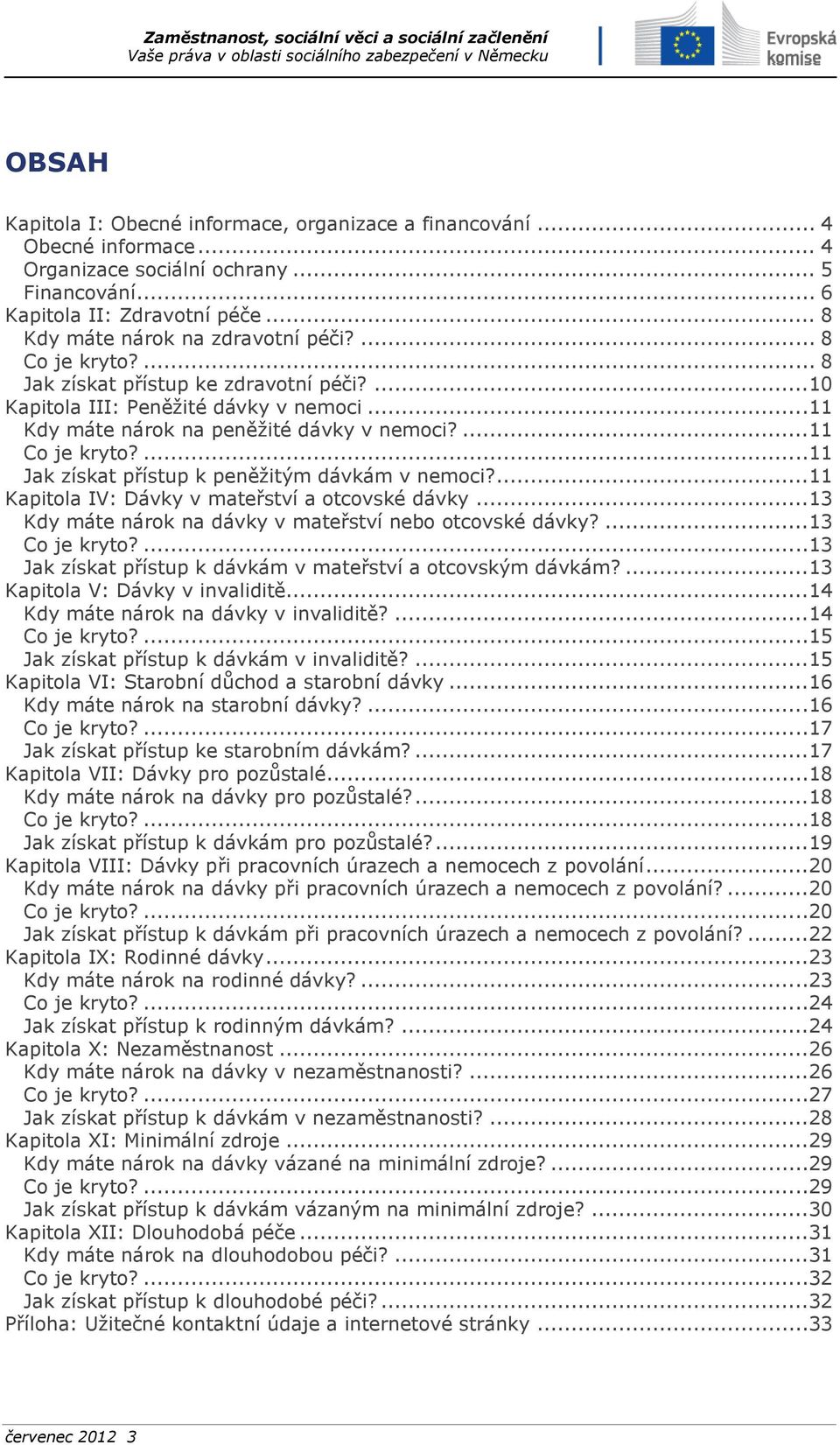 ...11 Co je kryto?...11 Jak získat přístup k peněžitým dávkám v nemoci?...11 Kapitola IV: Dávky v mateřství a otcovské dávky...13 Kdy máte nárok na dávky v mateřství nebo otcovské dávky?