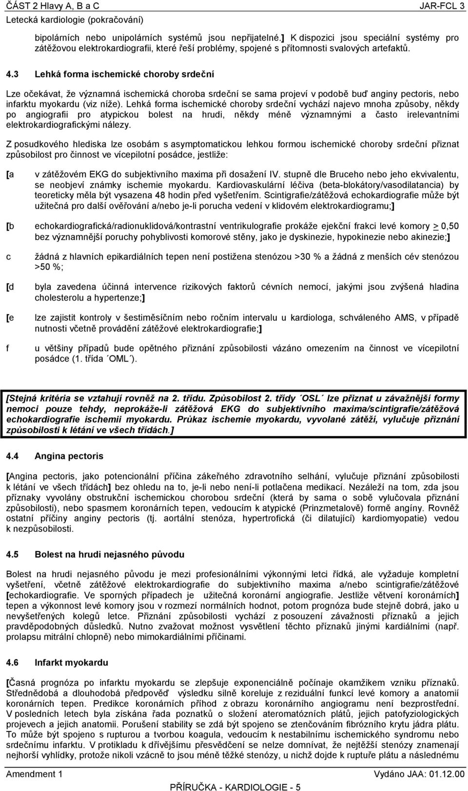 3 Lehká form ischemické choroy srdeční Lze očekávt, že význmná ischemická choro srdeční se sm projeví v podoě uď nginy pectoris, neo infrktu myokrdu (viz níže).