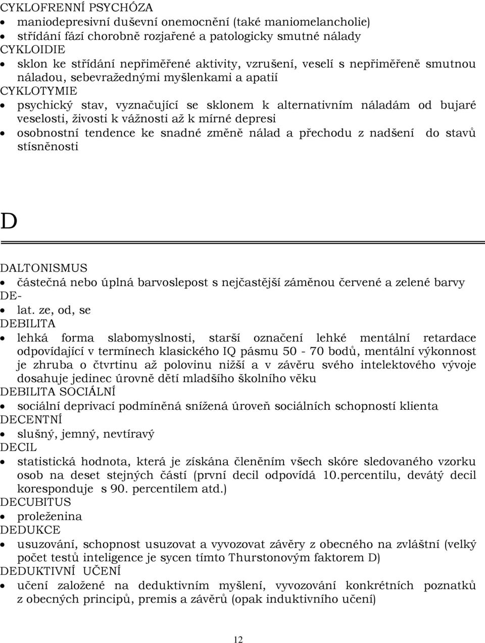 k mírné depresi osobnostní tendence ke snadné změně nálad a přechodu z nadšení do stavů stísněnosti D DALTONISMUS částečná nebo úplná barvoslepost s nejčastější záměnou červené a zelené barvy DE- lat.