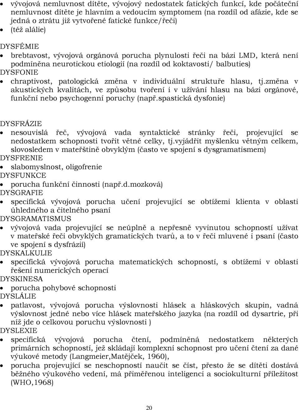 chraptivost, patologická změna v individuální struktuře hlasu, tj.změna v akustických kvalitách, ve způsobu tvoření i v užívání hlasu na bázi orgánové, funkční nebo psychogenní poruchy (např.