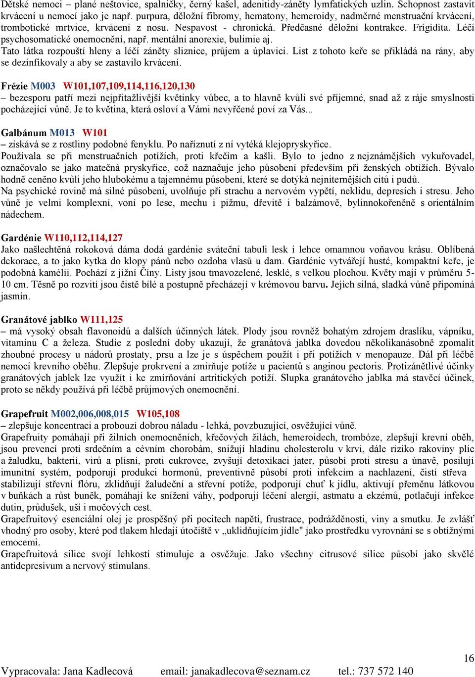 Léčí psychosomatické onemocnění, např. mentální anorexie, bulimie aj. Tato látka rozpouští hleny a léčí záněty sliznice, průjem a úplavici.