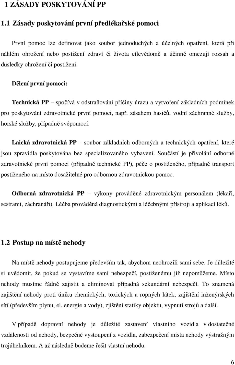 omezují rozsah a důsledky ohrožení či postižení. Dělení první pomoci: Technická PP spočívá v odstraňování příčiny úrazu a vytvoření základních podmínek pro poskytování zdravotnické první pomoci, např.