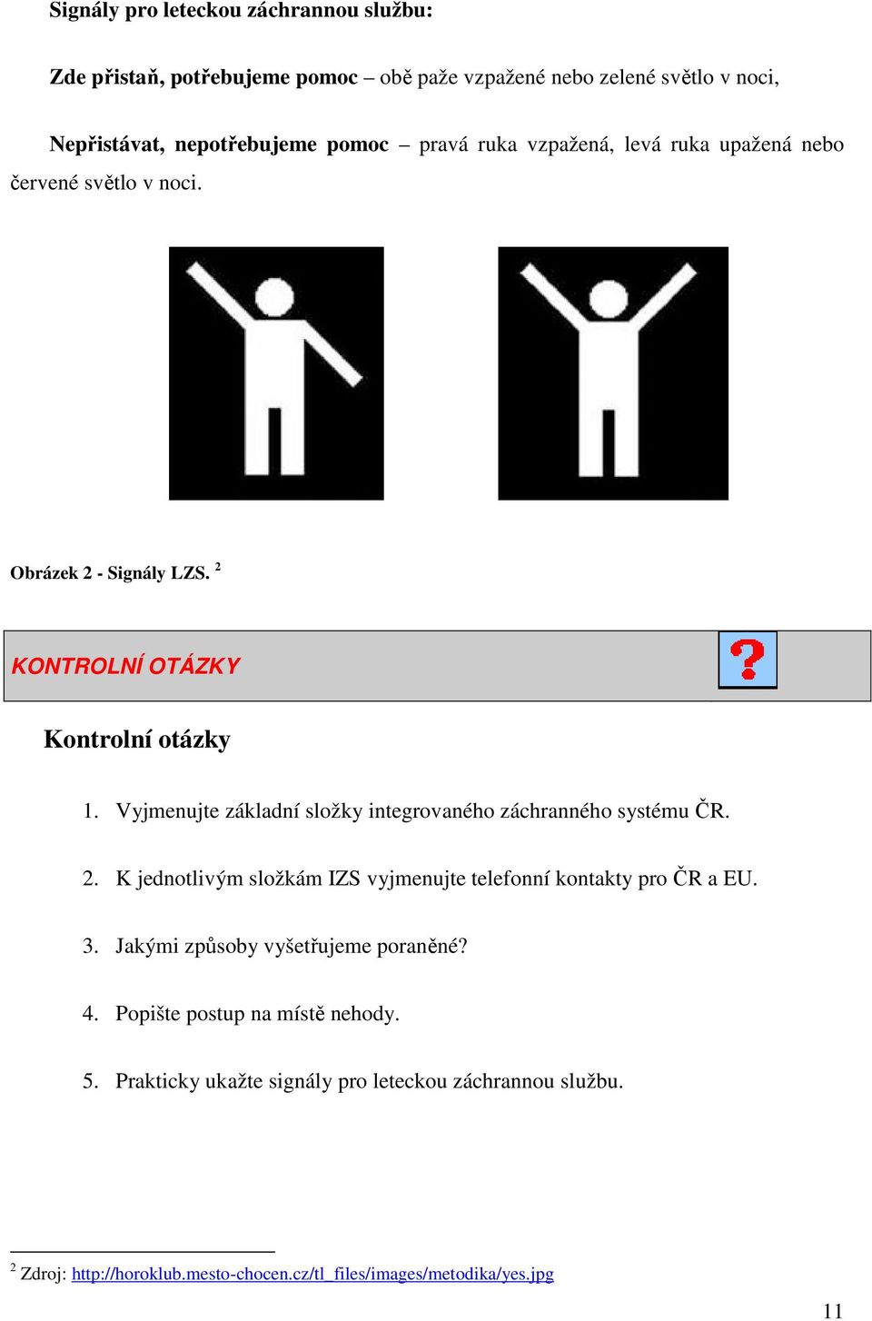 Vyjmenujte základní složky integrovaného záchranného systému ČR. 2. K jednotlivým složkám IZS vyjmenujte telefonní kontakty pro ČR a EU. 3.