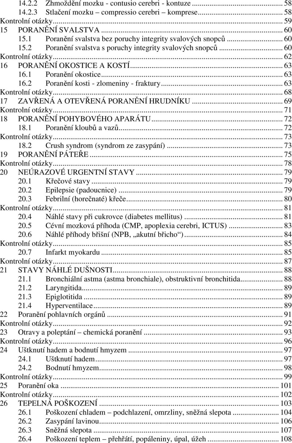 1 Poranění okostice... 63 16.2 Poranění kosti - zlomeniny - fraktury... 63 Kontrolní otázky... 68 17 ZAVŘENÁ A OTEVŘENÁ PORANĚNÍ HRUDNÍKU... 69 Kontrolní otázky... 71 18 PORANĚNÍ POHYBOVÉHO APARÁTU.
