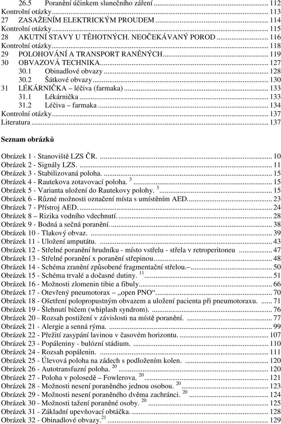 1 Lékárnička... 133 31.2 Léčiva farmaka... 134 Kontrolní otázky... 137 Literatura... 137 Seznam obrázků Obrázek 1 - Stanoviště LZS ČR.... 10 Obrázek 2 - Signály LZS.