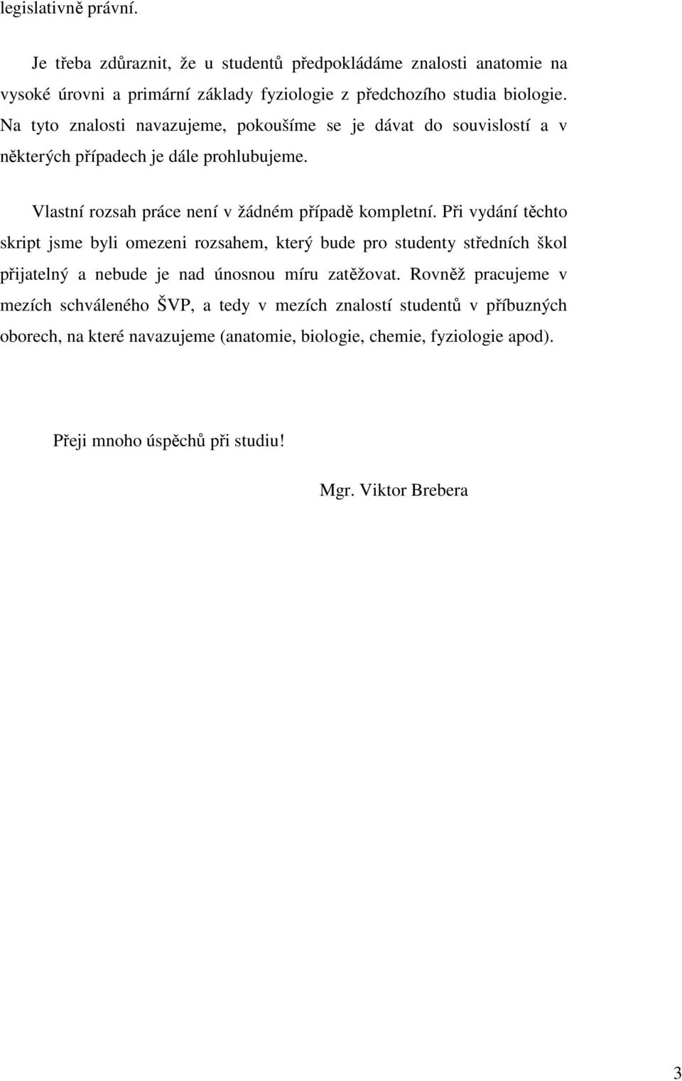 Při vydání těchto skript jsme byli omezeni rozsahem, který bude pro studenty středních škol přijatelný a nebude je nad únosnou míru zatěžovat.