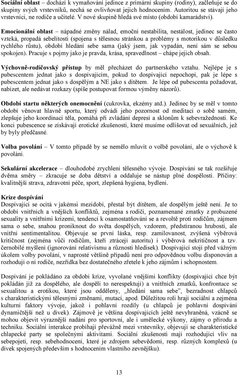 Emocionální oblast nápadné změny nálad, emoční nestabilita, nestálost, jedinec se často vzteká, propadá sebelítosti (spojena s tělesnou stránkou a problémy s motorikou v důsledku rychlého růstu),