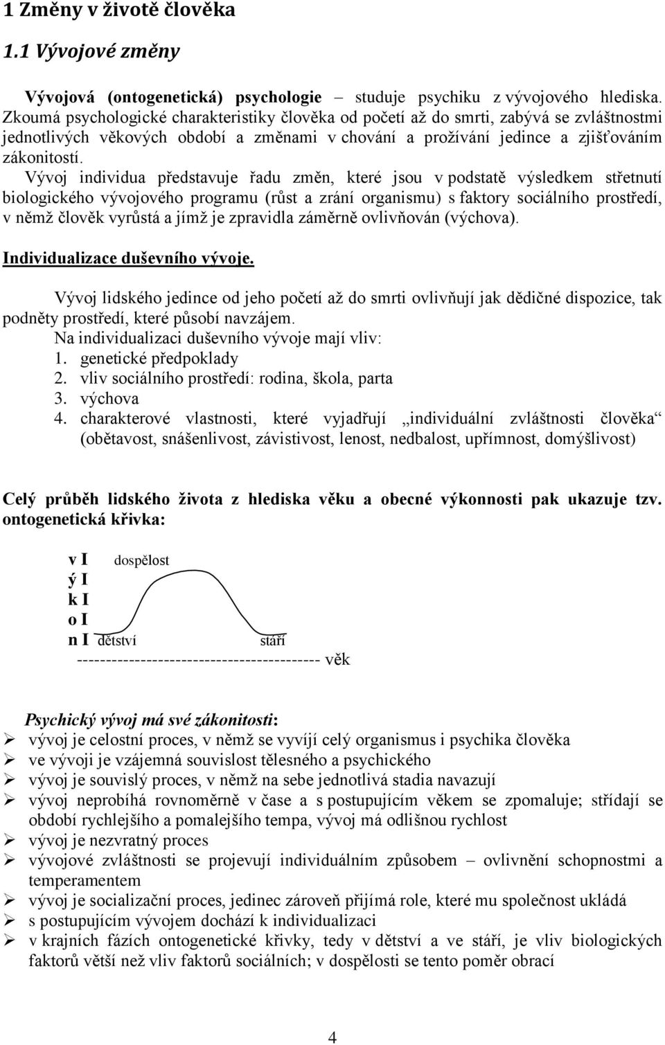 Vývoj individua představuje řadu změn, které jsou v podstatě výsledkem střetnutí biologického vývojového programu (růst a zrání organismu) s faktory sociálního prostředí, v němž člověk vyrůstá a jímž