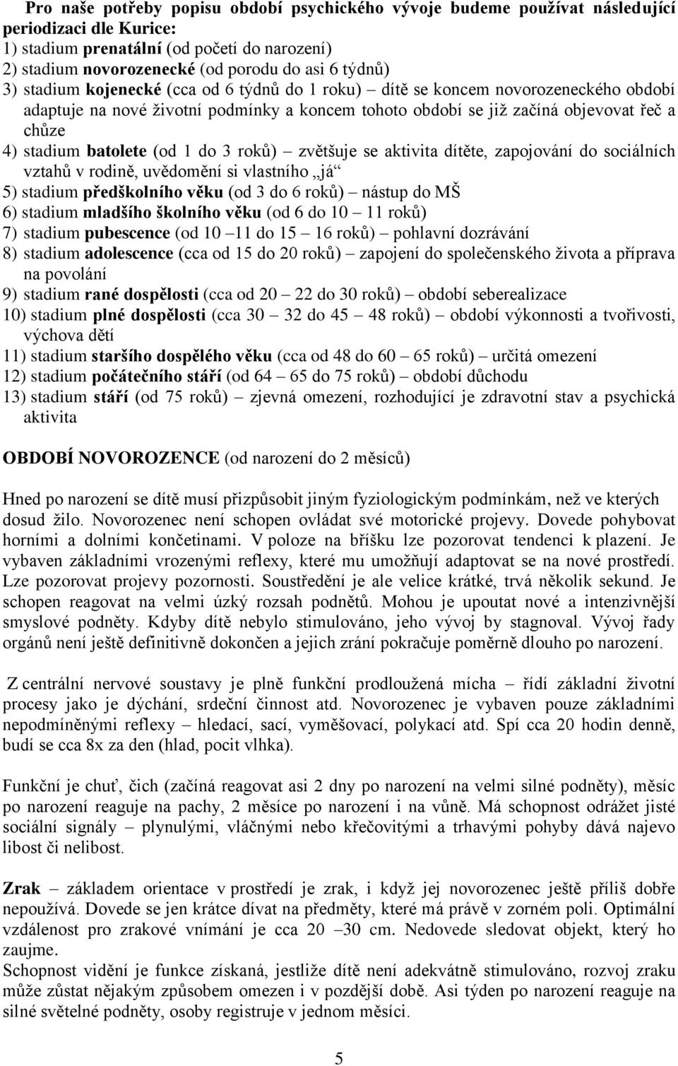 (od 1 do 3 roků) zvětšuje se aktivita dítěte, zapojování do sociálních vztahů v rodině, uvědomění si vlastního já 5) stadium předškolního věku (od 3 do 6 roků) nástup do MŠ 6) stadium mladšího