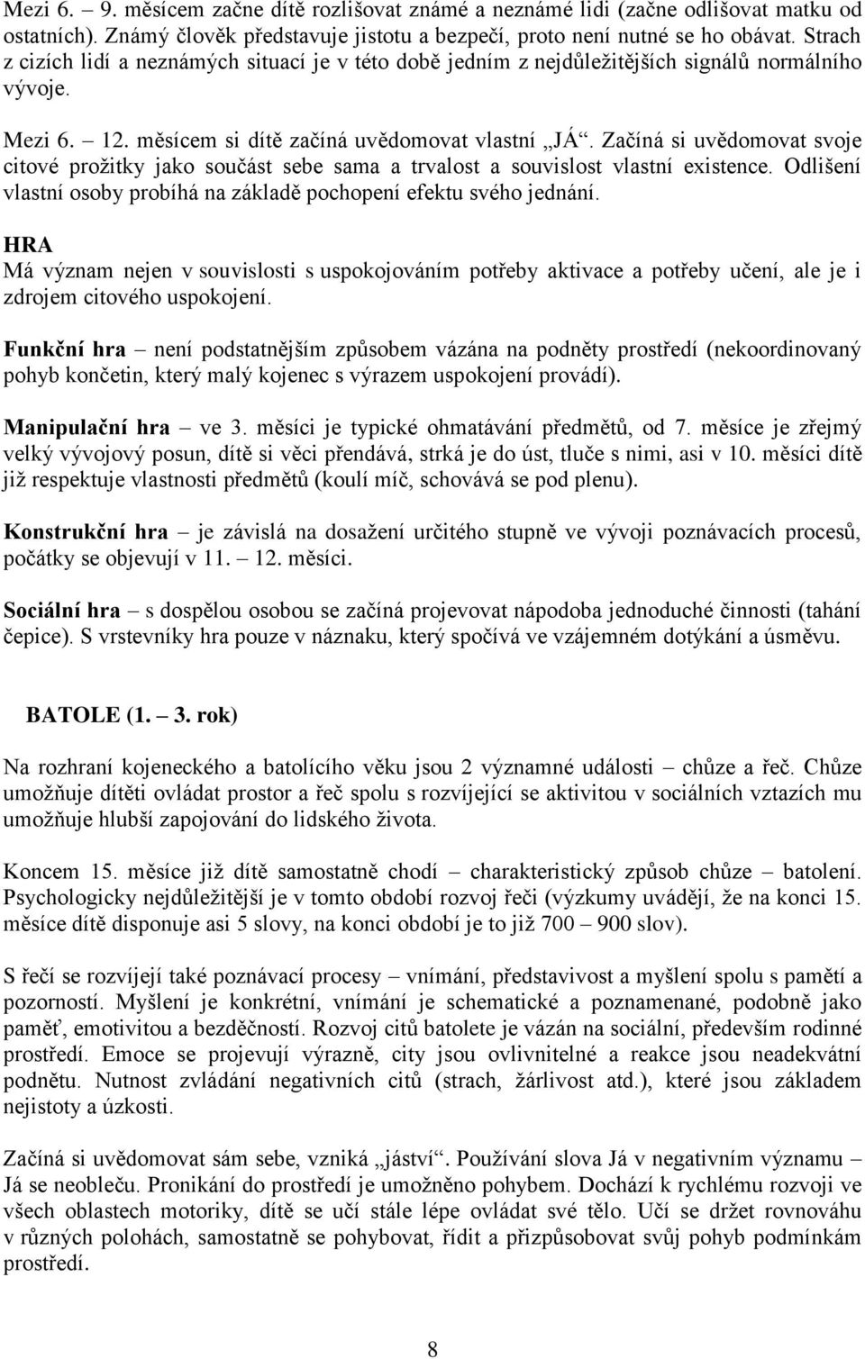 Začíná si uvědomovat svoje citové prožitky jako součást sebe sama a trvalost a souvislost vlastní existence. Odlišení vlastní osoby probíhá na základě pochopení efektu svého jednání.