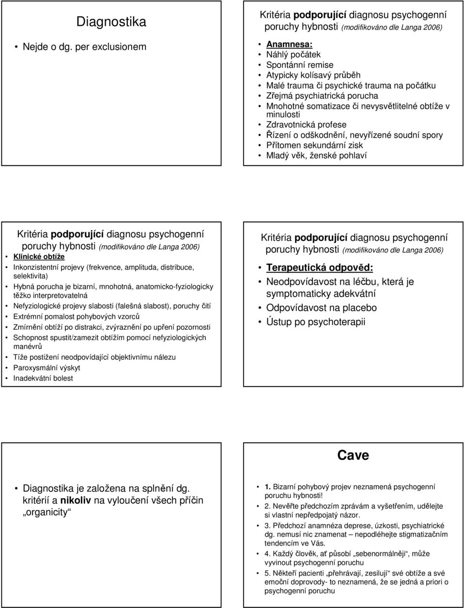 trauma na počátku Zřejmá psychiatrická porucha Mnohotné somatizaceči nevysvětlitelné obtíže v minulosti Zdravotnická profese Řízení o odškodnění, nevyřízené soudní spory Přítomen sekundární zisk