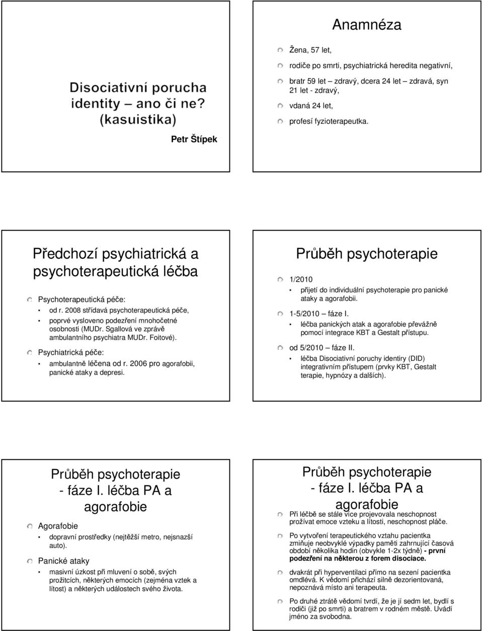 Sgallová ve zprávě ambulantního psychiatra MUDr. Foitové). Psychiatrická péče: ambulantně léčena od r. 2006 pro agorafobii, panické ataky a depresi.