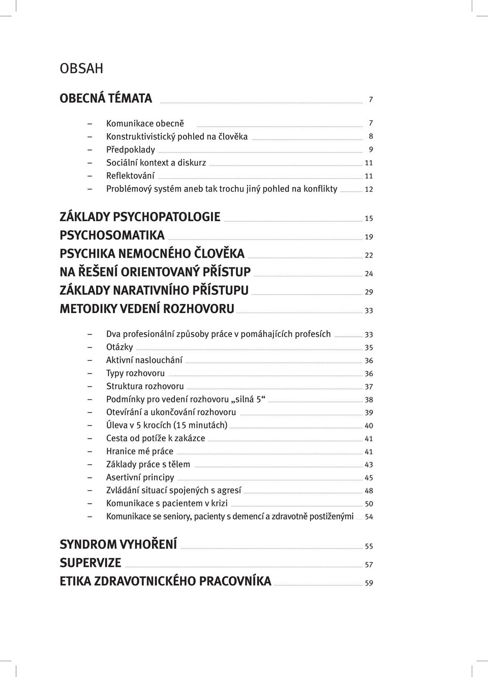 Otázky Aktivní naslouchání Typy rozhovoru Struktura rozhovoru Podmínky pro vedení rozhovoru silná 5 Otevírání a ukončování rozhovoru Úleva v 5 krocích (15 minutách) Cesta od potíže k zakázce Hranice