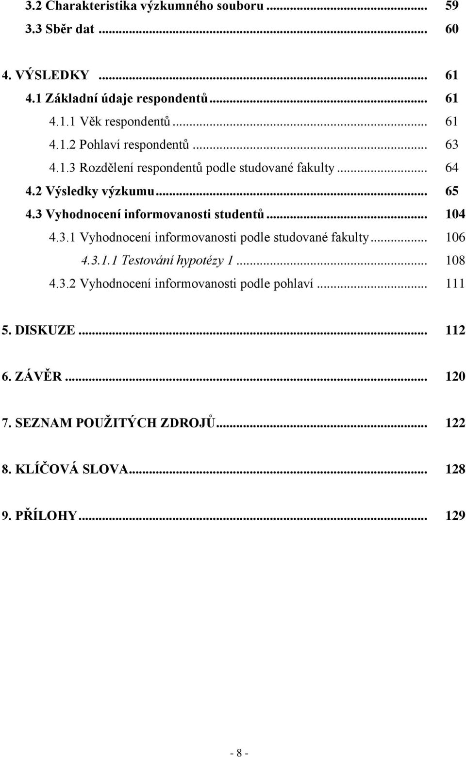 3 Vyhodnocení informovanosti studentů... 104 4.3.1 Vyhodnocení informovanosti podle studované fakulty... 106 4.3.1.1 Testování hypotézy 1... 108 4.