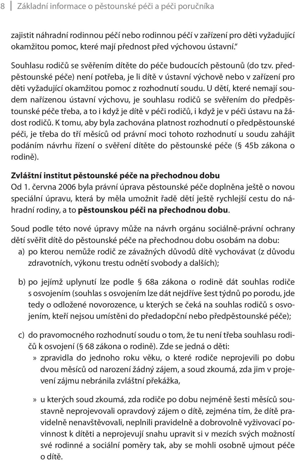 předpěstounské péče) není potřeba, je li dítě v ústavní výchově nebo v zařízení pro děti vyžadující okamžitou pomoc z rozhodnutí soudu.