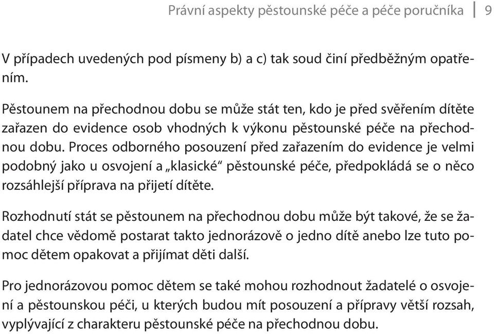 Proces odborného posouzení před zařazením do evidence je velmi podobný jako u osvojení a klasické pěstounské péče, předpokládá se o něco rozsáhlejší příprava na přijetí dítěte.