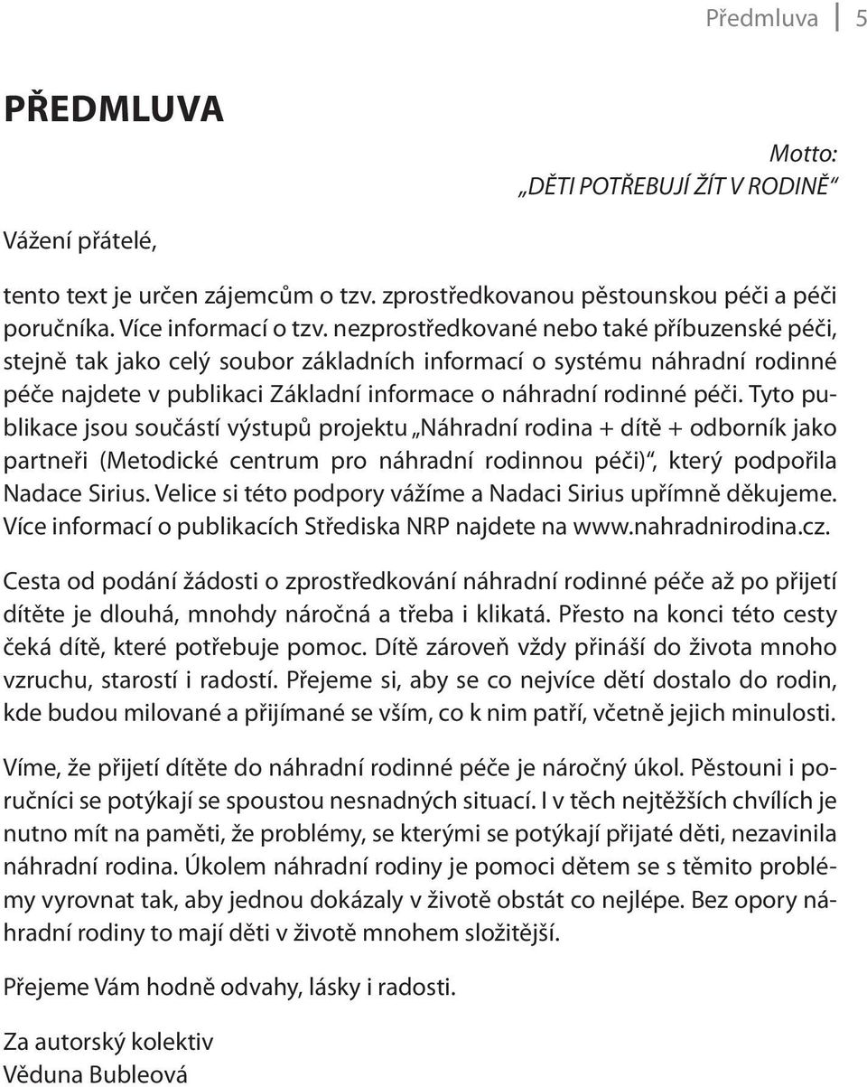 Tyto publikace jsou součástí výstupů projektu Náhradní rodina + dítě + odborník jako partneři (Metodické centrum pro náhradní rodinnou péči), který podpořila Nadace Sirius.