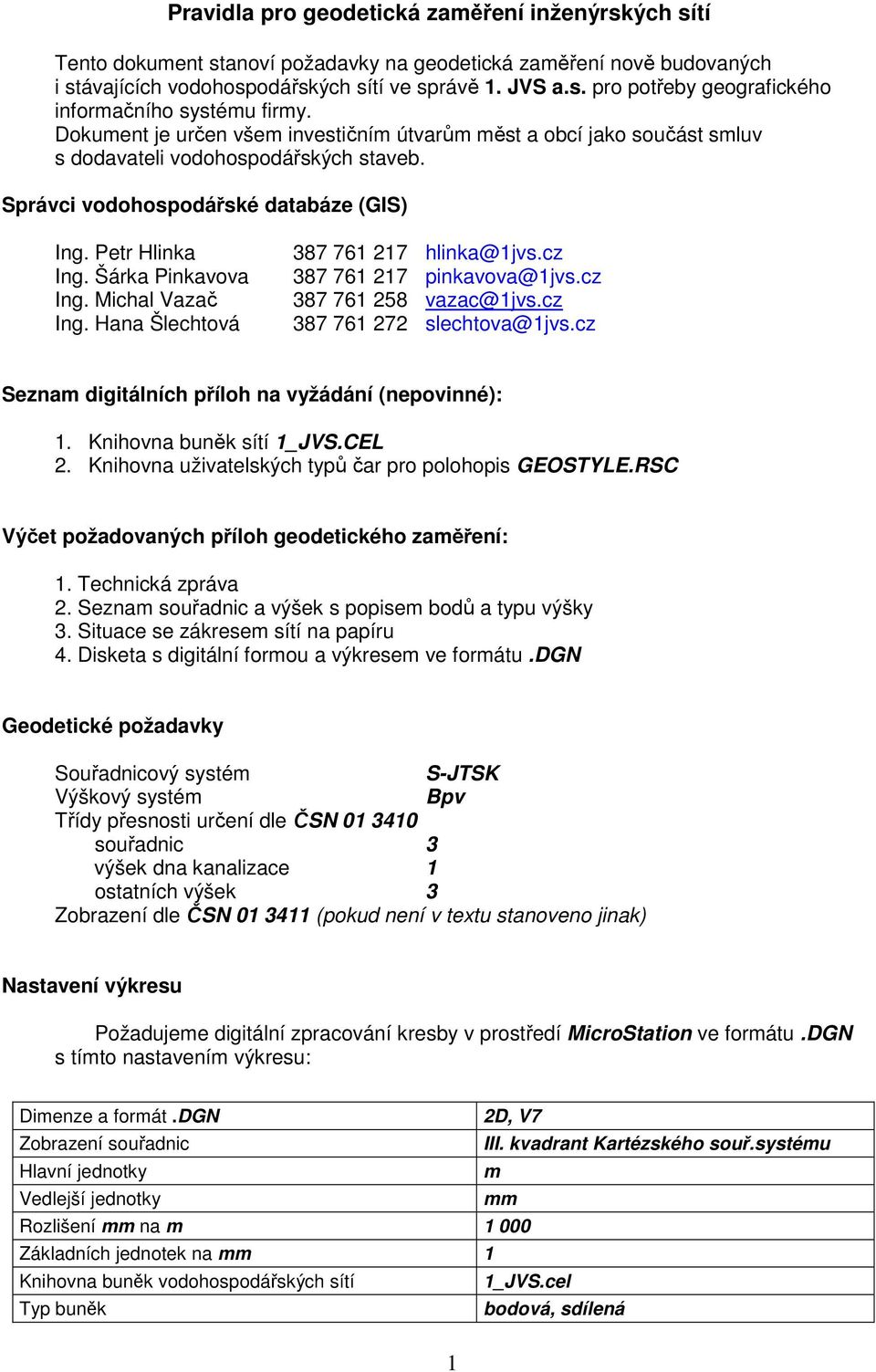 Michal Vazač Ing. Hana Šlechtová 387 761 217 hlinka@1jvs.cz 387 761 217 pinkavova@1jvs.cz 387 761 258 vazac@1jvs.cz 387 761 272 slechtova@1jvs.cz Seznam digitálních příloh na vyžádání (nepovinné): 1.