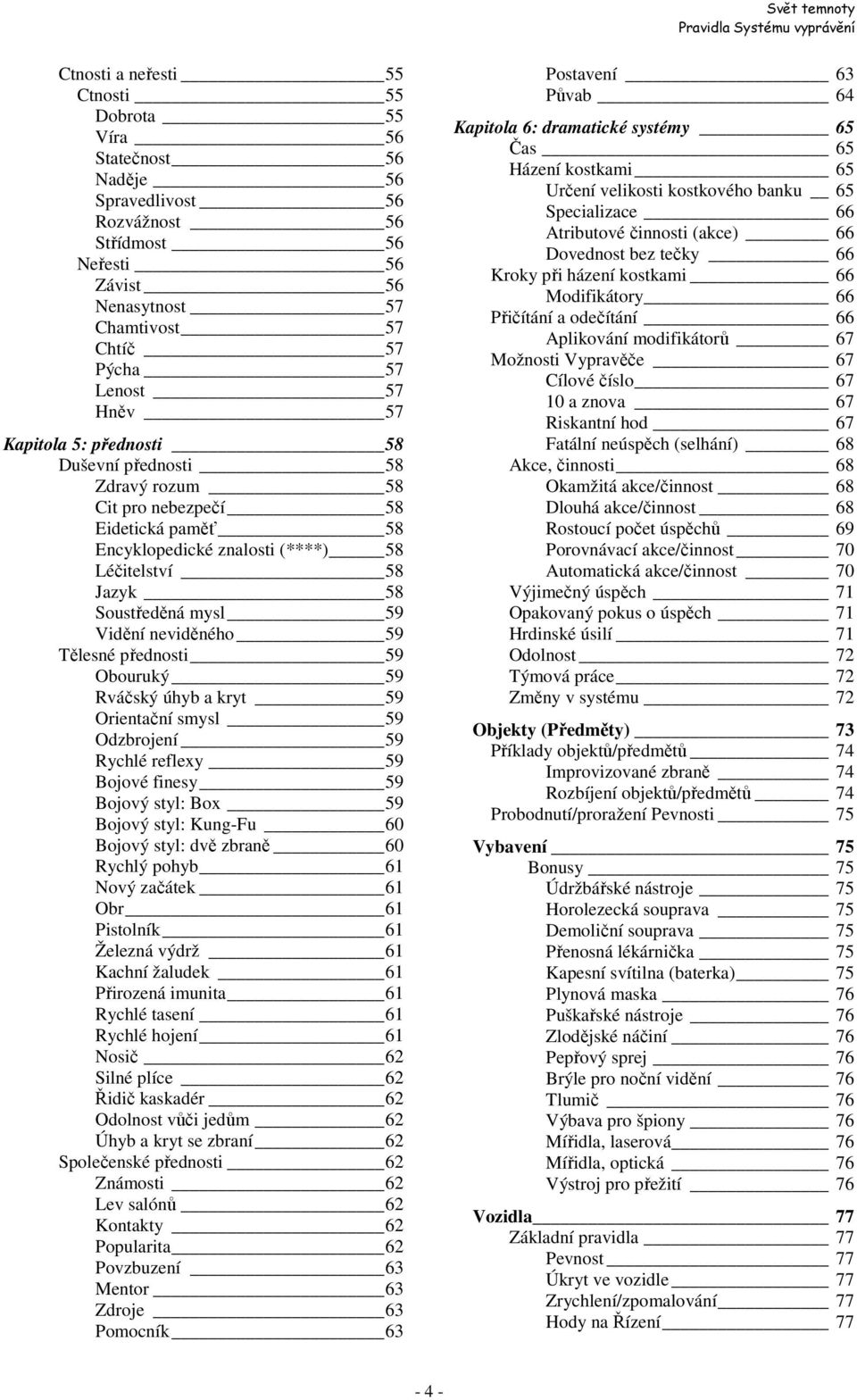 neviděného 59 Tělesné přednosti 59 Obouruký 59 Rváčský úhyb a kryt 59 Orientační smysl 59 Odzbrojení 59 Rychlé reflexy 59 Bojové finesy 59 Bojový styl: Box 59 Bojový styl: Kung-Fu 60 Bojový styl: dvě