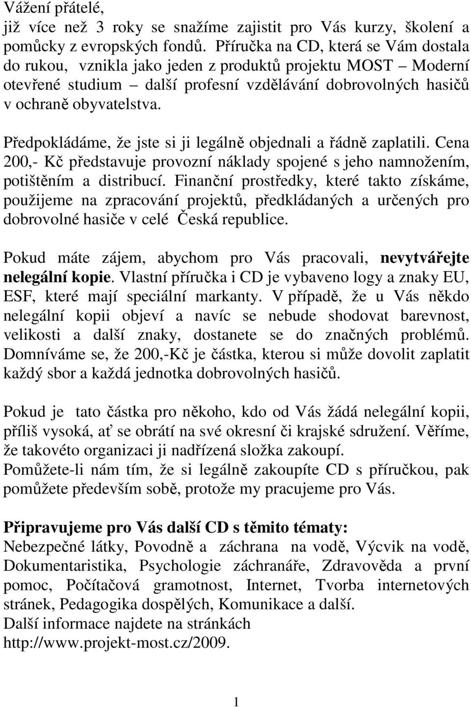 Předpokládáme, že jste si ji legálně objednali a řádně zaplatili. Cena 200,- Kč představuje provozní náklady spojené s jeho namnožením, potištěním a distribucí.