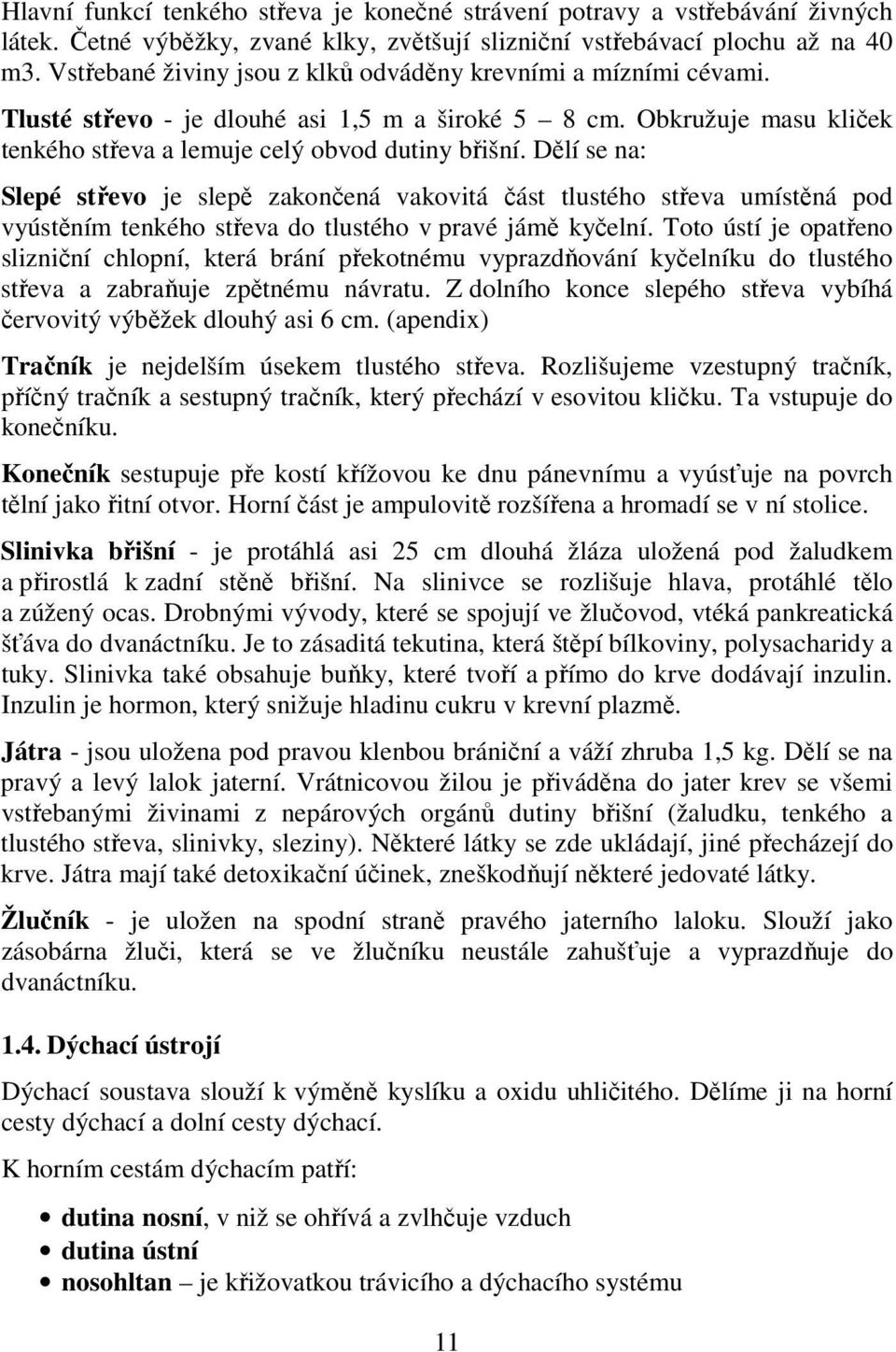 Dělí se na: Slepé střevo je slepě zakončená vakovitá část tlustého střeva umístěná pod vyústěním tenkého střeva do tlustého v pravé jámě kyčelní.