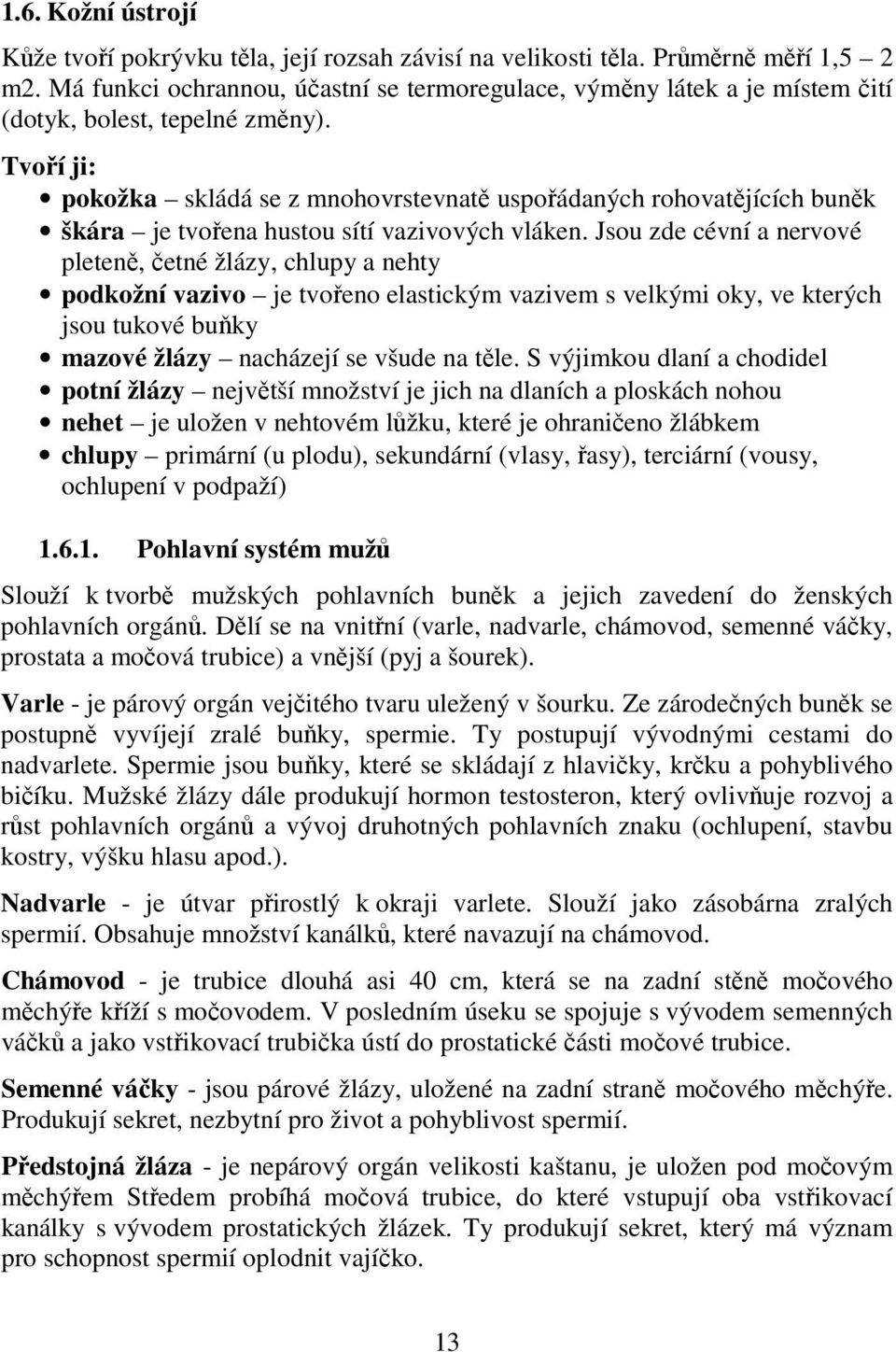 Tvoří ji: pokožka skládá se z mnohovrstevnatě uspořádaných rohovatějících buněk škára je tvořena hustou sítí vazivových vláken.