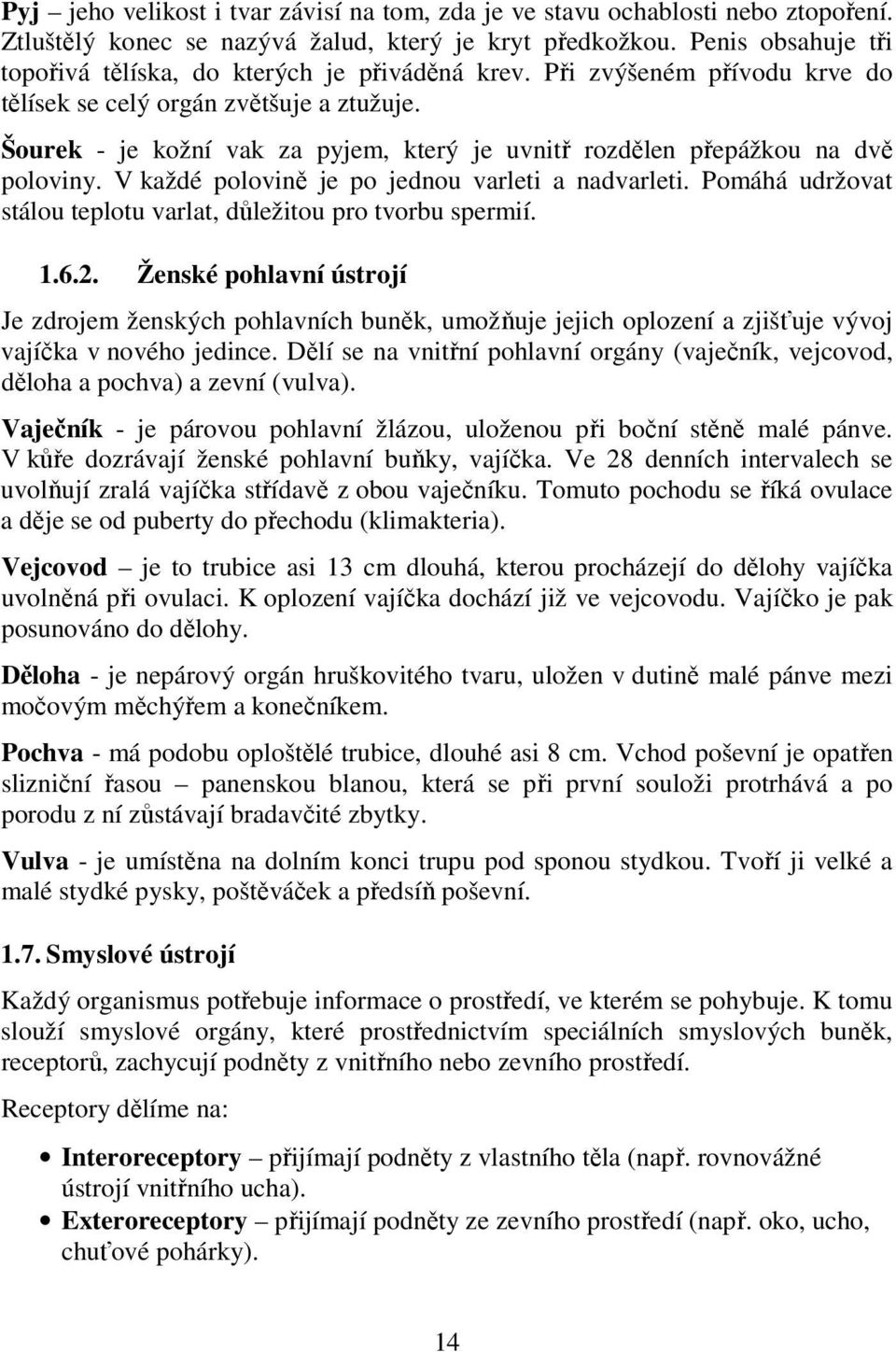 Šourek - je kožní vak za pyjem, který je uvnitř rozdělen přepážkou na dvě poloviny. V každé polovině je po jednou varleti a nadvarleti.