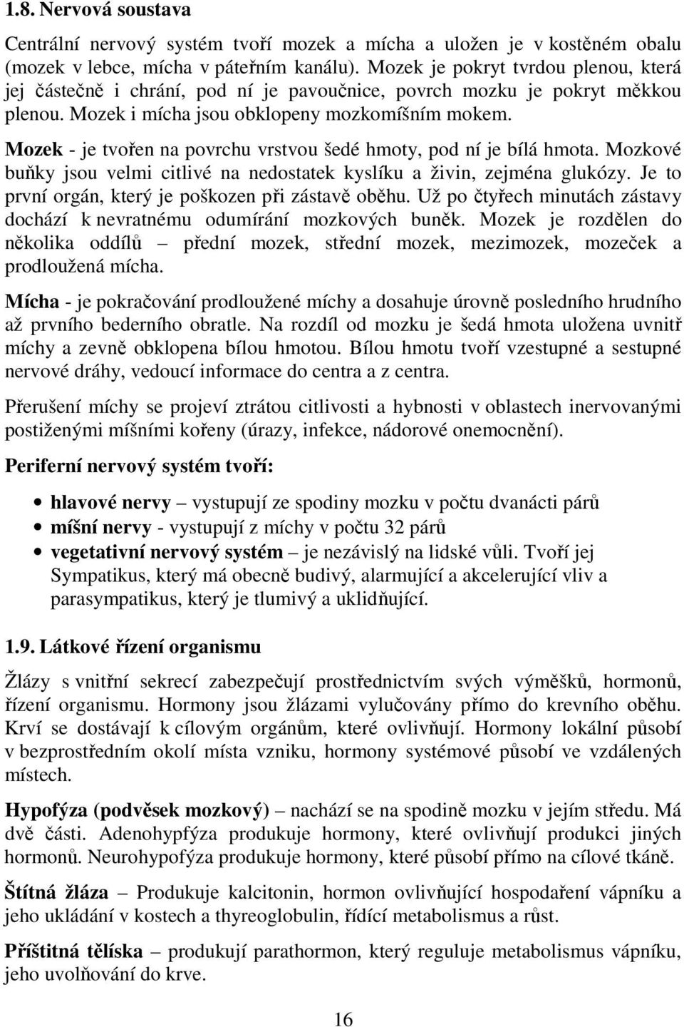 Mozek - je tvořen na povrchu vrstvou šedé hmoty, pod ní je bílá hmota. Mozkové buňky jsou velmi citlivé na nedostatek kyslíku a živin, zejména glukózy.