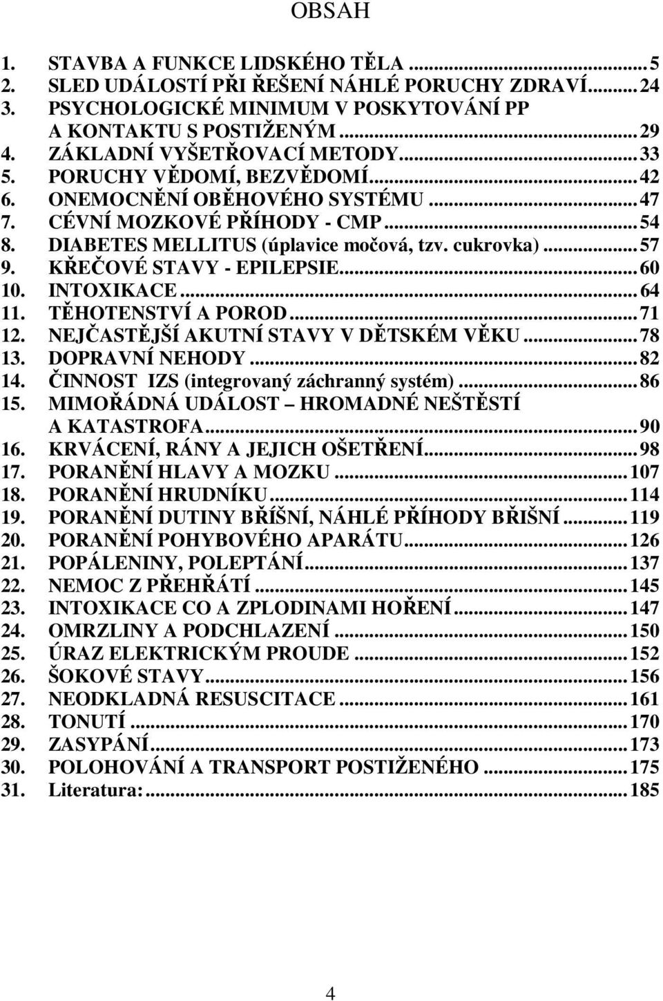 .. 57 9. KŘEČOVÉ STAVY - EPILEPSIE... 60 10. INTOXIKACE... 64 11. TĚHOTENSTVÍ A POROD... 71 12. NEJČASTĚJŠÍ AKUTNÍ STAVY V DĚTSKÉM VĚKU... 78 13. DOPRAVNÍ NEHODY... 82 14.