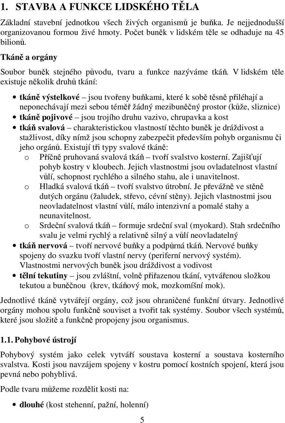 V lidském těle existuje několik druhů tkání: tkáně výstelkové jsou tvořeny buňkami, které k sobě těsně přiléhají a neponechávají mezi sebou téměř žádný mezibuněčný prostor (kůže, sliznice) tkáně