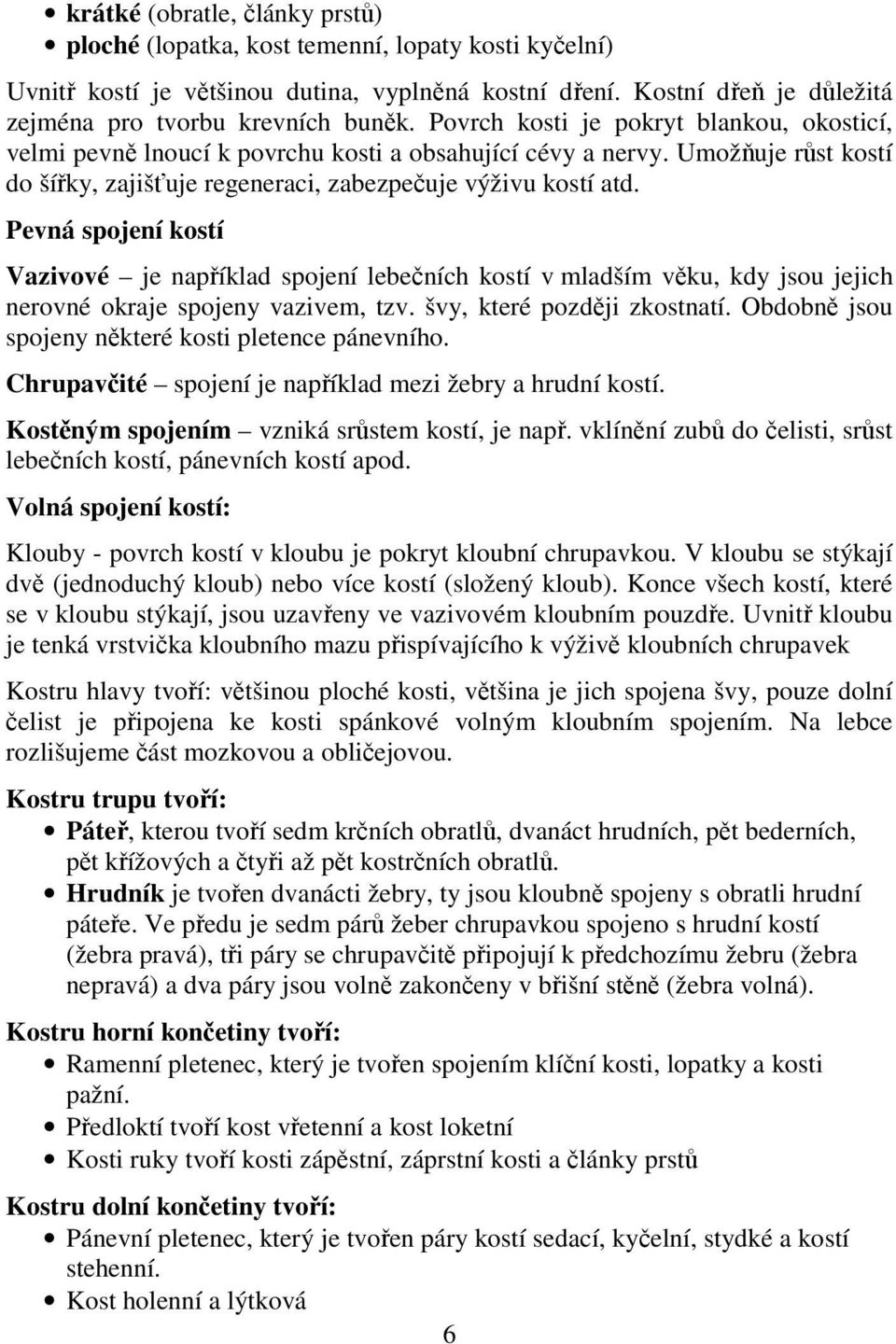 Pevná spojení kostí Vazivové je například spojení lebečních kostí v mladším věku, kdy jsou jejich nerovné okraje spojeny vazivem, tzv. švy, které později zkostnatí.