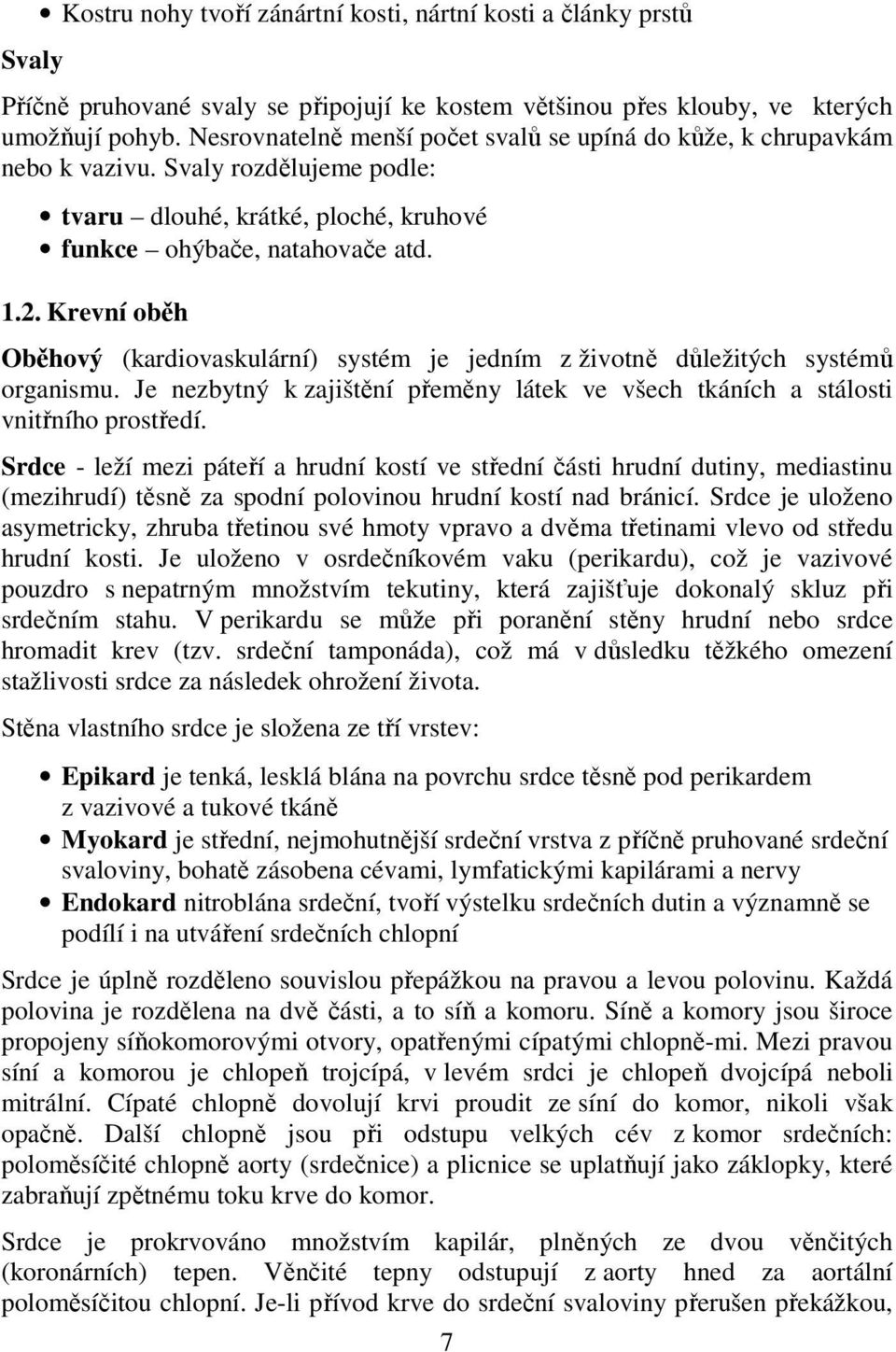 Krevní oběh Oběhový (kardiovaskulární) systém je jedním z životně důležitých systémů organismu. Je nezbytný k zajištění přeměny látek ve všech tkáních a stálosti vnitřního prostředí.