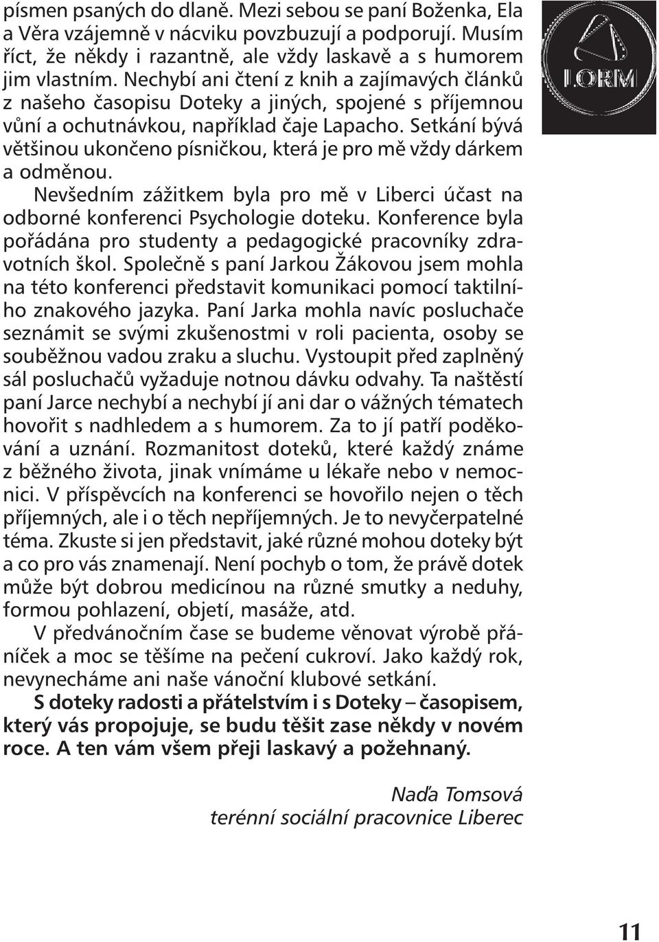 Setkání bývá většinou ukončeno písničkou, která je pro mě vždy dárkem a odměnou. Nevšedním zážitkem byla pro mě v Liberci účast na odborné konferenci Psychologie doteku.