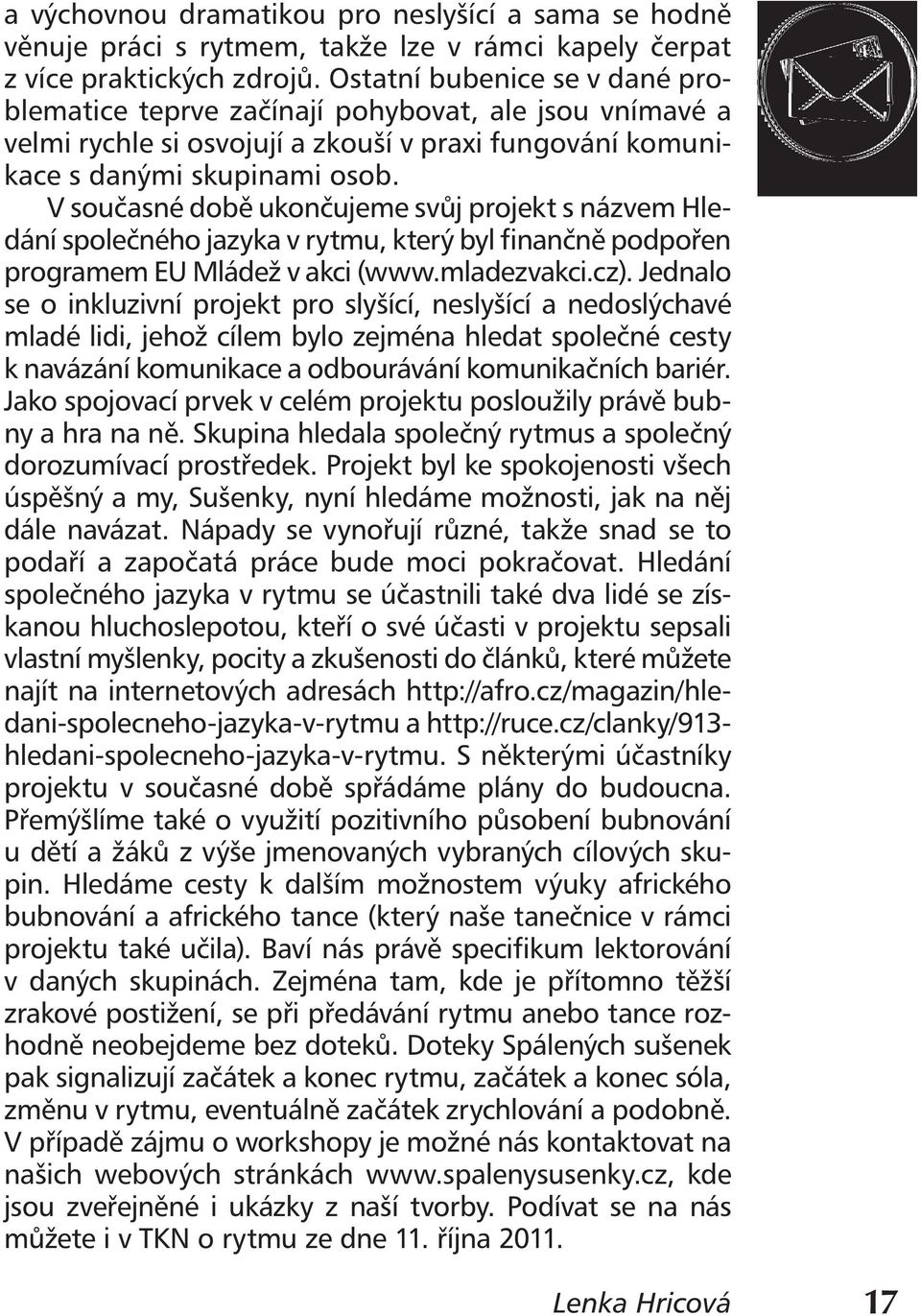 V současné době ukončujeme svůj projekt s názvem Hledání společného jazyka v rytmu, který byl finančně podpořen programem EU Mládež v akci (www.mladezvakci.cz).