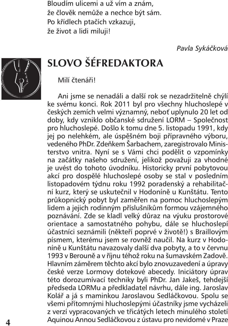 Rok 2011 byl pro všechny hluchoslepé v českých zemích velmi významný, neboť uplynulo 20 let od doby, kdy vzniklo občanské sdružení LORM Společnost pro hluchoslepé. Došlo k tomu dne 5.