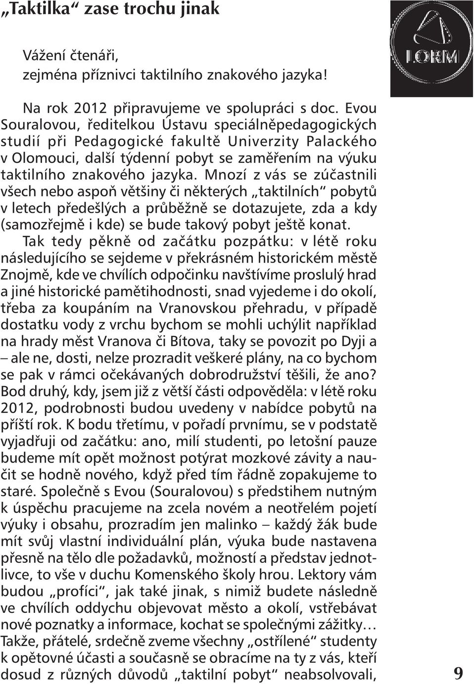 Mnozí z vás se zúčastnili všech nebo aspoň většiny či některých taktilních pobytů v letech předešlých a průběžně se dotazujete, zda a kdy (samozřejmě i kde) se bude takový pobyt ještě konat.