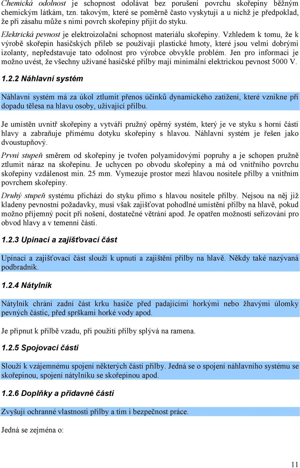 Vzhledem k tomu, že k výrobě skořepin hasičských přileb se používají plastické hmoty, které jsou velmi dobrými izolanty, nepředstavuje tato odolnost pro výrobce obvykle problém.