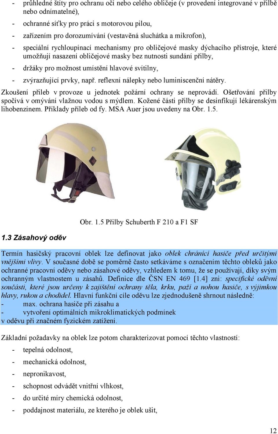 umístění hlavové svítilny, - zvýrazňující prvky, např. reflexní nálepky nebo luminiscenční nátěry. Zkoušení přileb v provoze u jednotek požární ochrany se neprovádí.