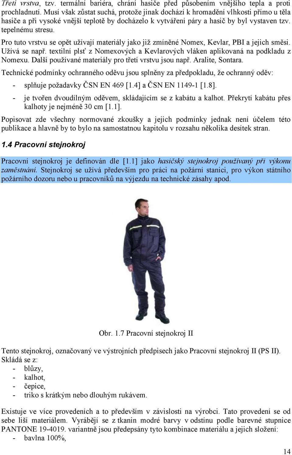 Pro tuto vrstvu se opět užívají materiály jako již zmíněné Nomex, Kevlar, PBI a jejich směsi. Užívá se např. textilní plsť z Nomexových a Kevlarových vláken aplikovaná na podkladu z Nomexu.