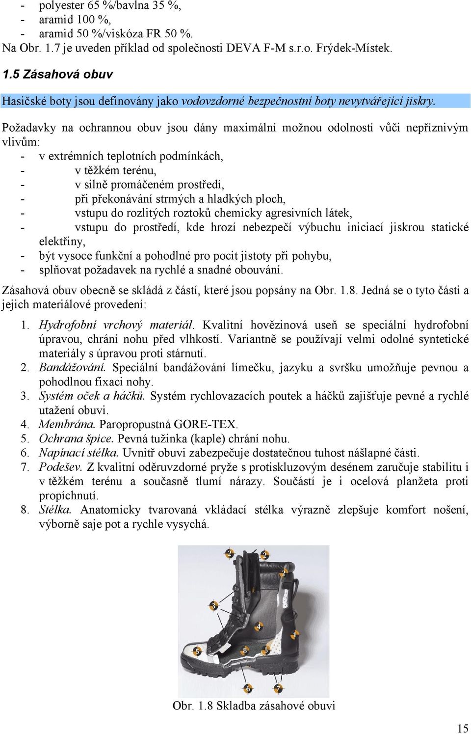 strmých a hladkých ploch, - vstupu do rozlitých roztoků chemicky agresivních látek, - vstupu do prostředí, kde hrozí nebezpečí výbuchu iniciací jiskrou statické elektřiny, - být vysoce funkční a