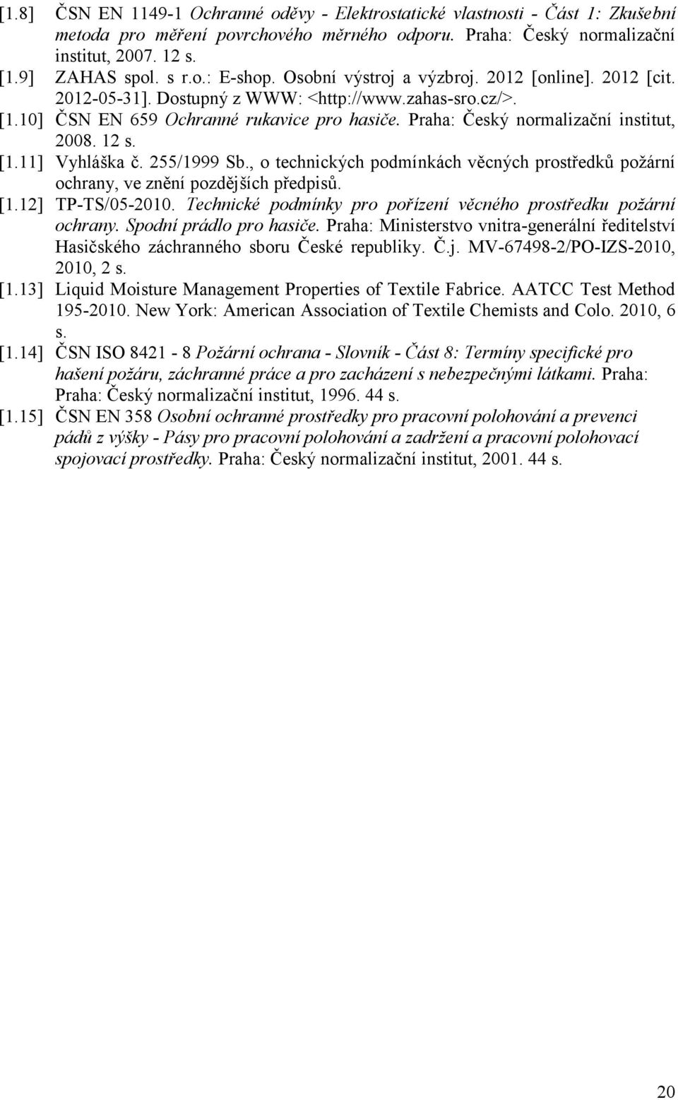 Praha: Český normalizační institut, 2008. 12 s. [1.11] Vyhláška č. 255/1999 Sb., o technických podmínkách věcných prostředků požární ochrany, ve znění pozdějších předpisů. [1.12] TP-TS/05-2010.